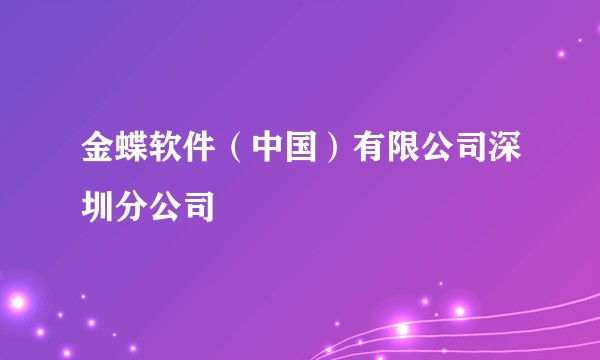 金蝶软件(中国)有限公司深圳分公司