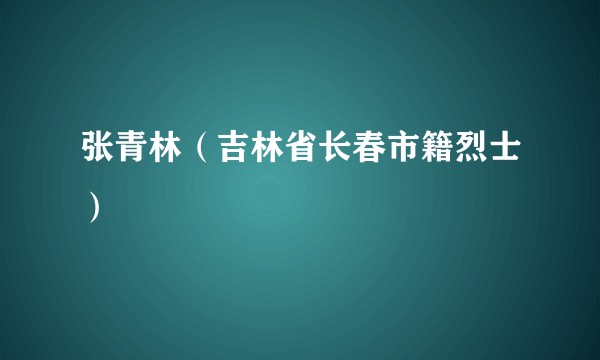 张青林(吉林省长春市籍烈士)