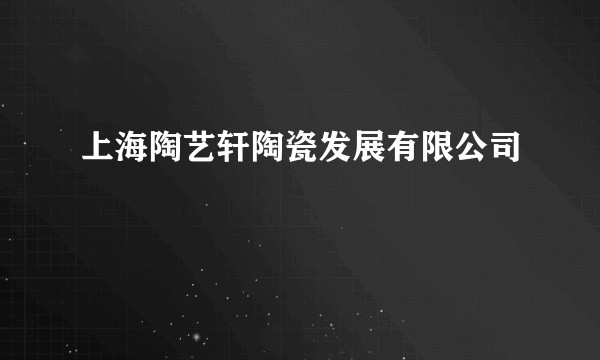 上海陶艺轩陶瓷发展有限公司