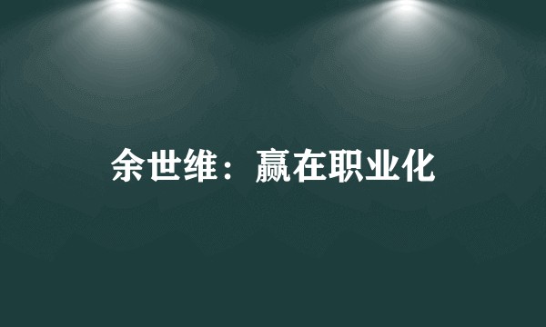 余世维：赢在职业化