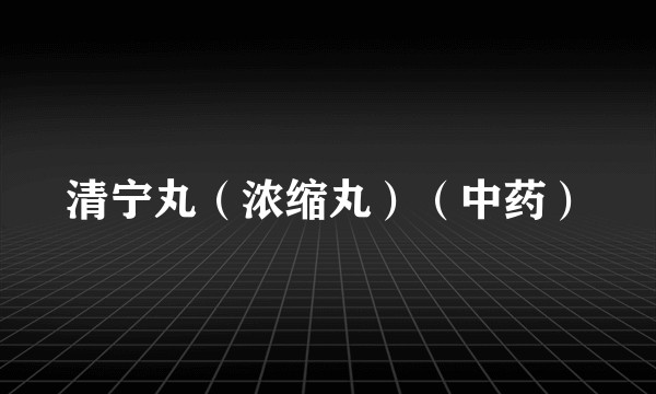 清宁丸（浓缩丸）（中药）