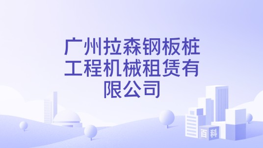 广州拉森钢板桩工程机械租赁有限公司
