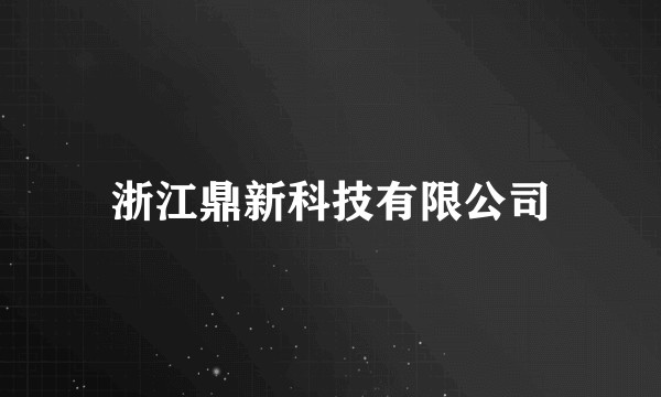 浙江鼎新科技有限公司