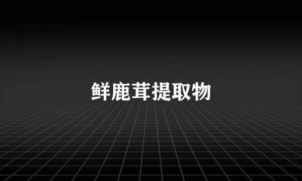 鲜鹿茸提取物