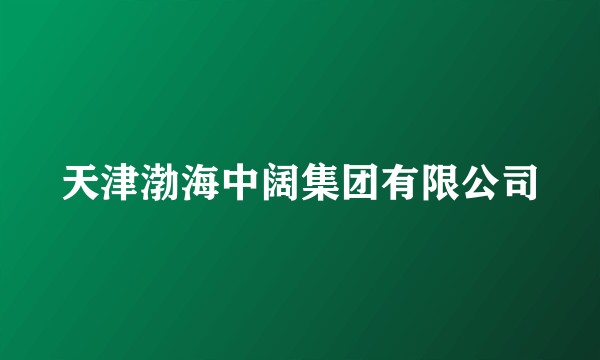 天津渤海中阔集团有限公司