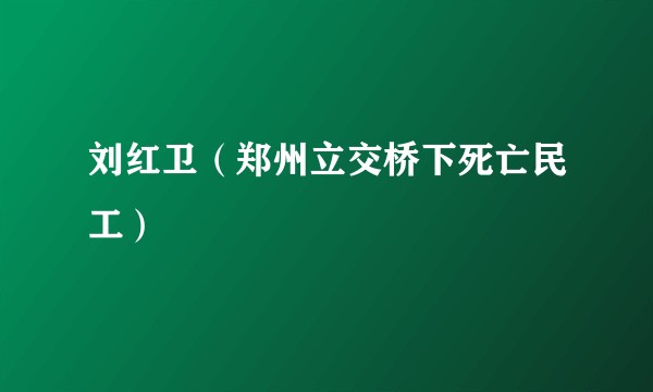 刘红卫（郑州立交桥下死亡民工）