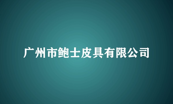 广州市鲍士皮具有限公司