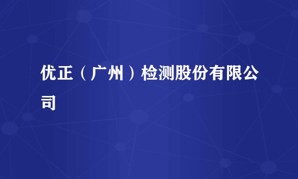 优正（广州）检测股份有限公司