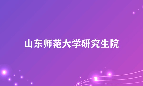 山东师范大学研究生院