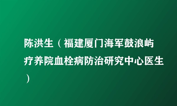陈洪生（福建厦门海军鼓浪屿疗养院血栓病防治研究中心医生）