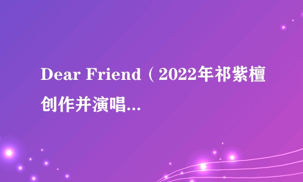 Dear Friend（2022年祁紫檀创作并演唱的流行歌曲）