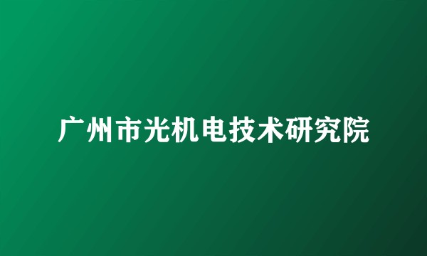广州市光机电技术研究院