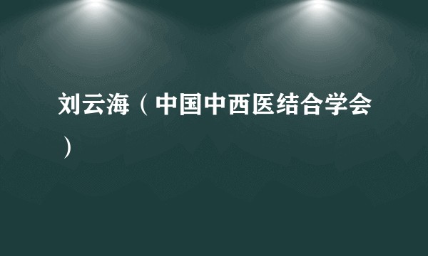 刘云海（中国中西医结合学会）