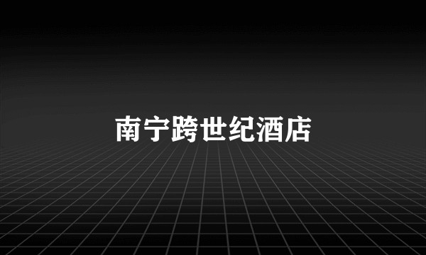南宁跨世纪酒店