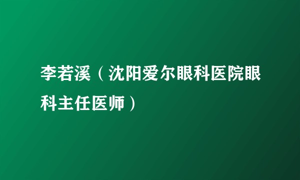 李若溪（沈阳爱尔眼科医院眼科主任医师）