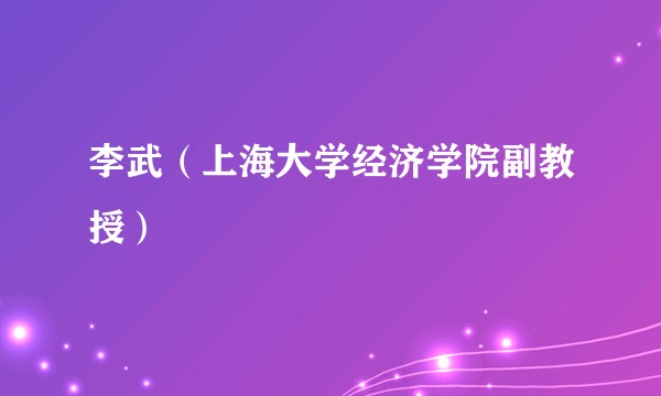 李武（上海大学经济学院副教授）