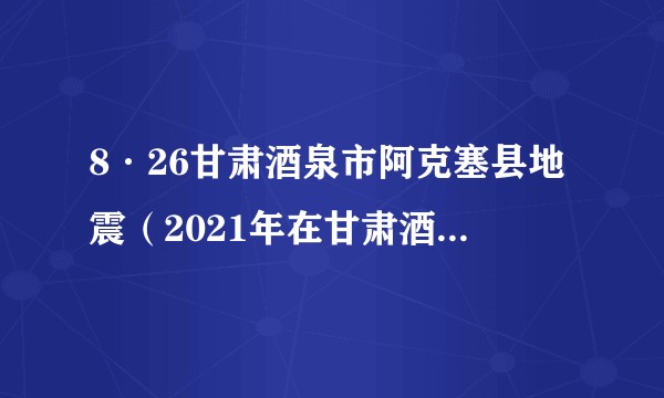 8·26甘肃酒泉市阿克塞县地震（2021年在甘肃酒泉市阿克塞县发生的地震）