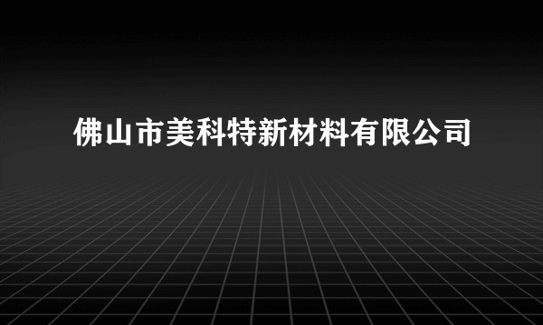 佛山市美科特新材料有限公司