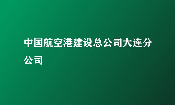 中国航空港建设总公司大连分公司