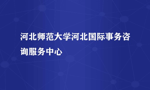 河北师范大学河北国际事务咨询服务中心