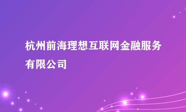 杭州前海理想互联网金融服务有限公司