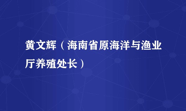 黄文辉(海南省原海洋与渔业厅养殖处长)