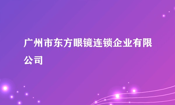 广州市东方眼镜连锁企业有限公司