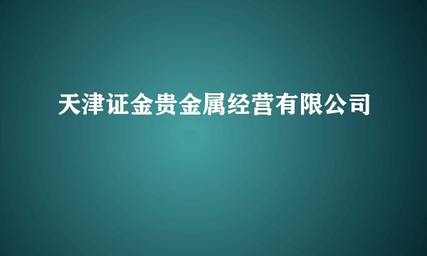 天津证金贵金属经营有限公司