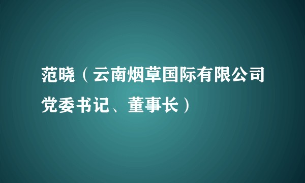 范晓（云南烟草国际有限公司党委书记、董事长）