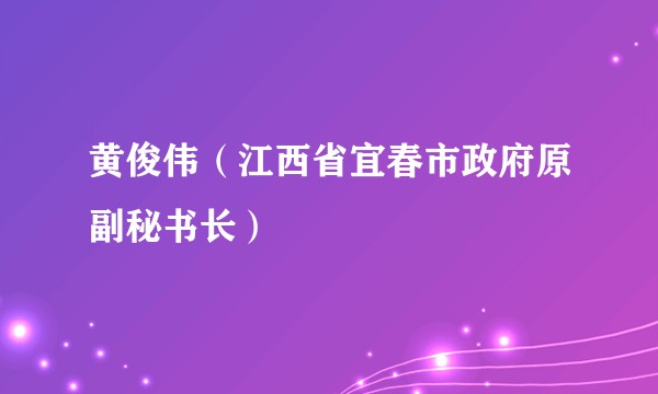 黄俊伟(江西省宜春市政府原副秘书长)