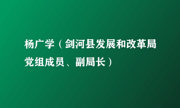 杨广学（剑河县发展和改革局党组成员、副局长）