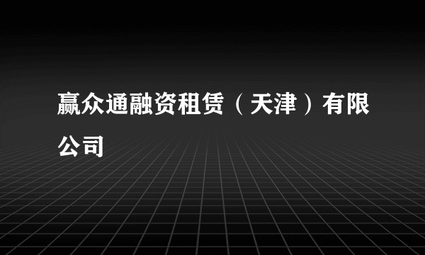 赢众通融资租赁（天津）有限公司