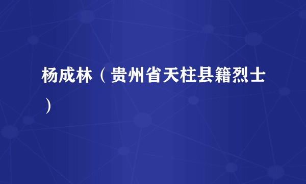 杨成林（贵州省天柱县籍烈士）