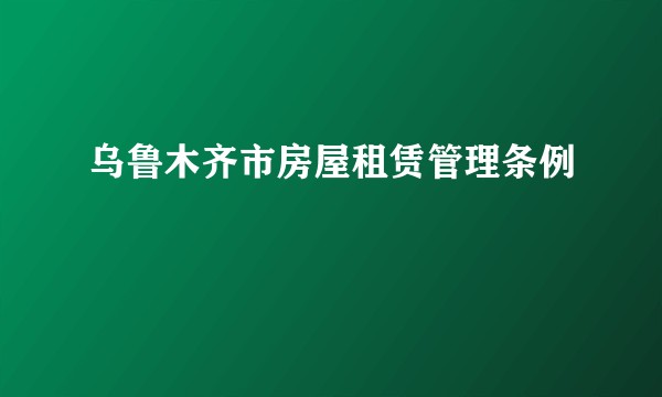 乌鲁木齐市房屋租赁管理条例