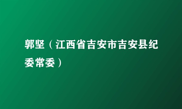 郭坚(江西省吉安市吉安县纪委常委)