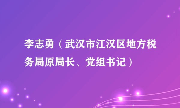 李志勇（武汉市江汉区地方税务局原局长、党组书记）