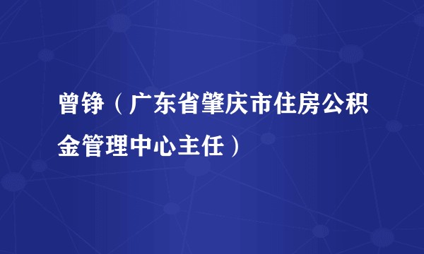曾铮（广东省肇庆市住房公积金管理中心主任）