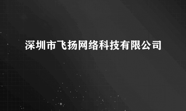 深圳市飞扬网络科技有限公司