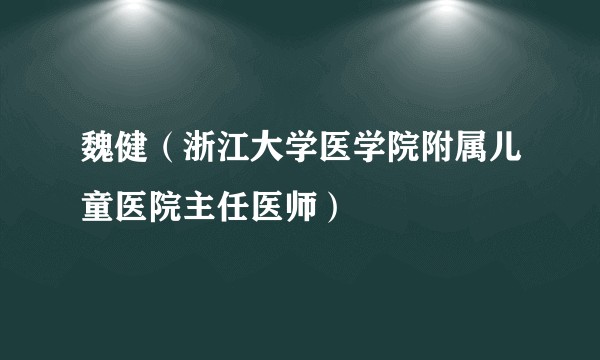魏健（浙江大学医学院附属儿童医院主任医师）