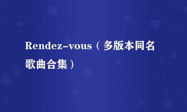 Rendez-vous（多版本同名歌曲合集）