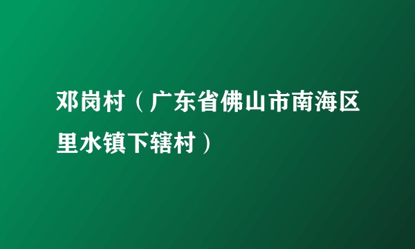 邓岗村（广东省佛山市南海区里水镇下辖村）