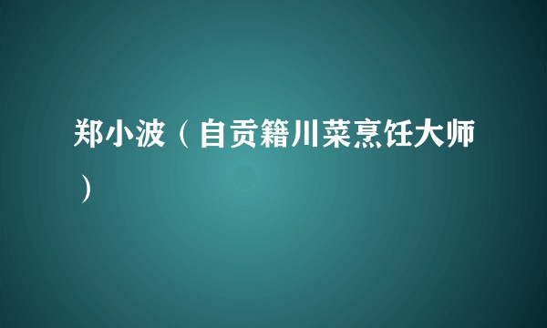 郑小波（自贡籍川菜烹饪大师）