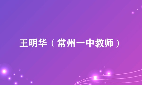 王明华（常州一中教师）
