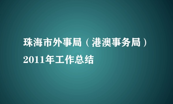 珠海市外事局（港澳事务局）2011年工作总结
