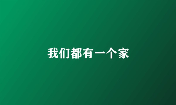 我们都有一个家