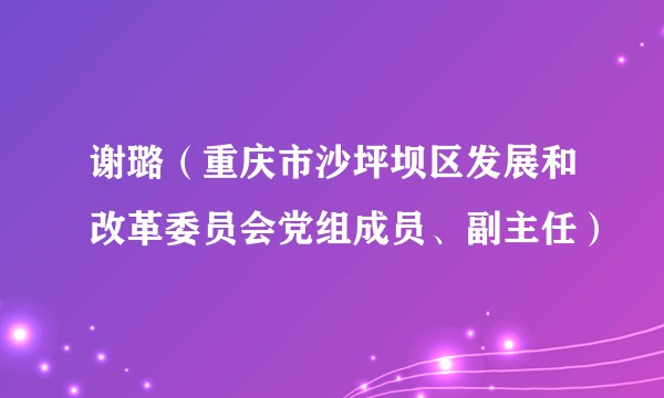 谢璐（重庆市沙坪坝区发展和改革委员会党组成员、副主任）