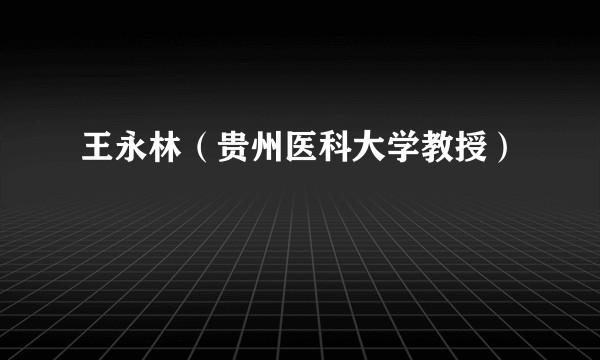 王永林（贵州医科大学教授）