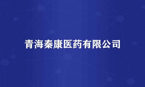 青海秦康医药有限公司