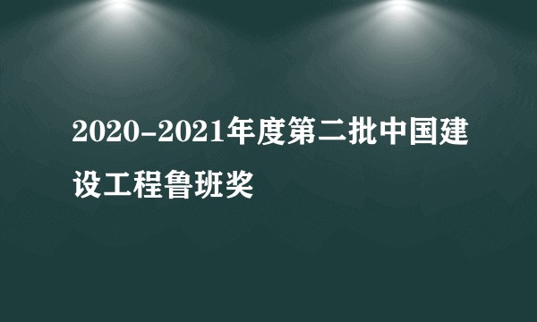 2020-2021年度第二批中国建设工程鲁班奖