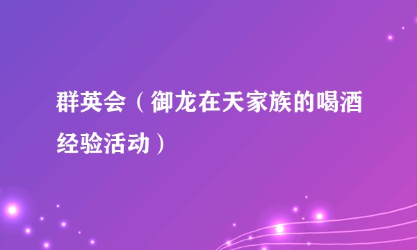 群英会（御龙在天家族的喝酒经验活动）